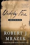 Mrazek, Robert J.: Unholy Fire: A Novel of the Civil War Mrazek, Robert J.: Unholy Fire: A Novel of the Civil War