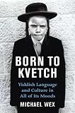 Wex, Michael: Born to Kvetch: Yiddish Language And Culture in All Its Moods