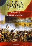 Mansel, Philip: Paris Between Empires : Monarchy and Revolution 1814-1852