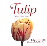 Perry, Clay: Tulip: 70 Stunning Varieties of the World's Favorite Flower Perry, Clay: Tulip: 70 Stunning Varieties of the World's Favorite Flower
