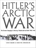 Mann, Chris: Hitler's Arctic War : The German Campaigns in Norway, Finland, and the USSR 1940-1945