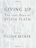 Becker, Jillian: Giving Up : The Last Days of Sylvia Plath Becker, Jillian: Giving Up : The Last Days of Sylvia Plath