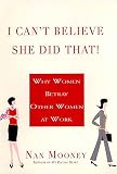 Mooney, Nan: I Can't Believe She Did That: Why Women Betray Other Women at Work Mooney, Nan: I Can't Believe She Did That: Why Women Betray Other Women at Work