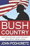 Podhoretz, John: Bush Country: How Dubya Became a Great President While Driving Liberals Insane Podhoretz, John: Bush Country: How Dubya Became a Great President While Driving Liberals Insane