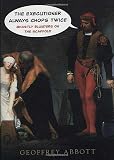 Abbott, Geoffrey: The Executioner Always Chops Twice: Ghastly Blunders on the Scaffold Abbott, Geoffrey: The Executioner Always Chops Twice: Ghastly Blunders on the Scaffold