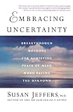 Jeffers, Susan J.: Embracing Uncertainty: Breakthrough Methods for Achieving Peace of Mind When Facing the Unknown Jeffers, Susan J.: Embracing Uncertainty: Breakthrough Methods for Achieving Peace of Mind When Facing the Unknown