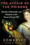 Somerset, Anne: The Affair Of The Poisons: Murder, Infanticide, And Satanism At The Court Of Louis Xiv Somerset, Anne: The Affair Of The Poisons: Murder, Infanticide, And Satanism At The Court Of Louis Xiv