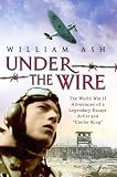 Ash, William: Under the Wire: The World War II Adventures of a Legendary Escape Artist and Cooler King Ash, William: Under the Wire: The World War II Adventures of a Legendary Escape Artist and Cooler King