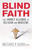 Sloan, Richard: Blind Faith: The Unholy Alliance of Religion And Medicine