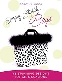 Wood, Dorothy: Simply Stylish Bags: 18 Stunning Designs for All Occasions