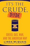 McQuaig, Linda: It's the Crude, Dude: Greed, Gasoline, And the American Way McQuaig, Linda: It's the Crude, Dude: Greed, Gasoline, And the American Way
