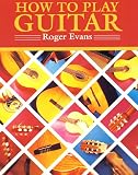Evans, Roger: How to Play Guitar: A New Book for Everyone Interested in the Guitar Evans, Roger: How to Play Guitar: A New Book for Everyone Interested in the Guitar