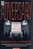 Carrere, Emmanuel: The Adversary: A True Story of Monstrous Deception Carrere, Emmanuel: The Adversary: A True Story of Monstrous Deception