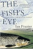 Frazier, Ian: The Fish's Eye: Essays About Angling and the Outdoors