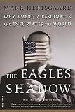 Hertsgaard, Mark: The Eagle's Shadow: Why America Fascinates and Infuriates the World