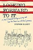Elliott, Stephen: Looking Forward To It: Or, How I Learned To Stop Worrying And Love The American Electoral Process