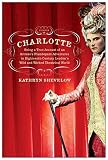 Shevelow, Kathryn: Charlotte: Being a True Account of an Actress's Flamboyant Adventures in Eighteenth-Century London's Wild And Wicked Theatrical World