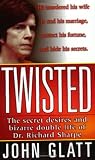 Glatt, John: Twisted: The Secret Desires and Bizarre Double Life of Dr. Richard Sharpe Glatt, John: Twisted: The Secret Desires and Bizarre Double Life of Dr. Richard Sharpe