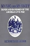 Olson, Kenneth E.: Music and Musket: Bands and Bandsmen of the American Civil War