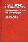 Wells, Robert V.: Revolutions in American's Lives: A Demographic Perspective on the History of Americans, Their Families, and Their Society