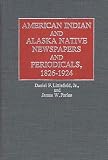 Littlefield, Daniel F., Jr.: American Indian and Alaska Native Newspapers and Periodicals, 1826-1924