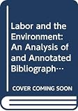 Buttel, Frederick H.: Labor and the Environment: An Analysis of and Annotated Bibliography on Workplace Environmental Quality in the United States