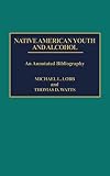 Lobb, Michael L.: Native American Youth and Alcohol: An Annotated Bibliography