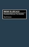 Irish Illegals : Transients Between Two Societies (0313286248) by Corcoran, Mary P. Corcoran, Mary P.: Irish Illegals : Transients Between Two Societies