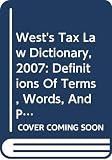 Smith, Robert: West's Tax Law Dictionary, 2007: Definitions Of Terms, Words, And Phrases Used In Modern American Tax Law Issued In February 2007