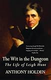 Holden, Anthony: The Wit in the Dungeon : The Life of Leigh Hunt