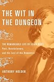 Holden, Anthony: The Wit in the Dungeon: The Remarkable Life of Leigh Hunt - Poet, Revolutionary, And the Last of the Romantics