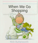 Butterworth, Nick: When We Go Shopping Butterworth, Nick: When We Go Shopping