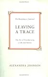 Johnson, Alexandra: Leaving a Trace: On Keeping a Journal Johnson, Alexandra: Leaving a Trace: On Keeping a Journal