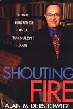 Dershowitz, Alan M.: Shouting Fire: Civil Liberties in a Turbulent Age Dershowitz, Alan M.: Shouting Fire: Civil Liberties in a Turbulent Age