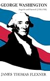 James Thomas Flexner: George Washington: Anguish and Farewell, 1793-1799