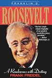 Frank Freidel: Franklin D. Roosevelt: A Rendezvous With Destiny