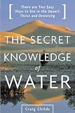 Childs, Craig Leland: The Secret Knowledge of Water: Discovering the Essence of the American Desert Childs, Craig Leland: The Secret Knowledge of Water: Discovering the Essence of the American Desert