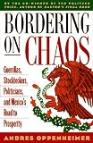 Oppenheimer, Andres: Bordering on Chaos: Guerrillas, Stockbrokers, Politicians, and Mexico's Road to Prosperity Oppenheimer, Andres: Bordering on Chaos: Guerrillas, Stockbrokers, Politicians, and Mexico's Road to Prosperity