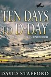 Stafford, David: Ten Days to D-Day: Countdown to the Liberation of Europe