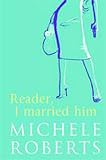 Roberts, Michèle: Reader, I Married Him Roberts, Michèle: Reader, I Married Him