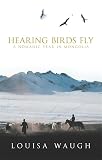 Waugh, Louisa: Hearing Birds Fly : A Nomadic Year in Mongolia Waugh, Louisa: Hearing Birds Fly : A Nomadic Year in Mongolia