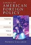 Callahan, Patrick: Logics of American Foreign Policy: Theories of America's World Role
