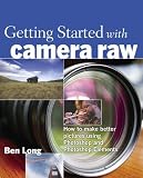 Long, Ben: Getting Started with Camera Raw: How to Make Better Pictures Using Photoshop and Photoshop Elements