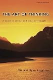Ruggiero, Vincent R.: The Art of Thinking: A Guide to Critical And Creative Thought