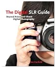 The Digital SLR Guide: Beyond Point-and-Shoot Digital Photography