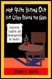 Draper, Sharon M.: Not Quite Burned Out, but Crispy Around the Edges: Inspiration, Laughter, and Encouragement for Teachers Draper, Sharon M.: Not Quite Burned Out, but Crispy Around the Edges: Inspiration, Laughter, and Encouragement for Teachers