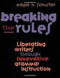 Schuster, Ed: Breaking the Rules: Liberating Writers Through Innovative Grammar Instruction Schuster, Ed: Breaking the Rules: Liberating Writers Through Innovative Grammar Instruction