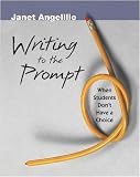 Angelillo, Janet: Writing to the Prompt: When Students don't have a choice Angelillo, Janet: Writing to the Prompt: When Students don't have a choice