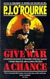 O'Rourke, P. J.: Give War a Chance : Eyewitness Accounts of Mankind's Struggle Against Tyranny, Injustice and Alcohol-Free Beer