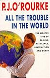 O'Rourke, P. J.: All the Trouble in the World : The Lighter Side of Famine, Pestilence, Destruction and Death